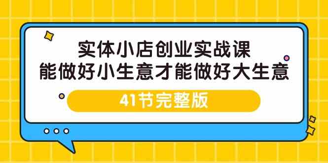 实体小店创业实战课，能做好小生意才能做好大生意-41节完整版-紫爵资源库