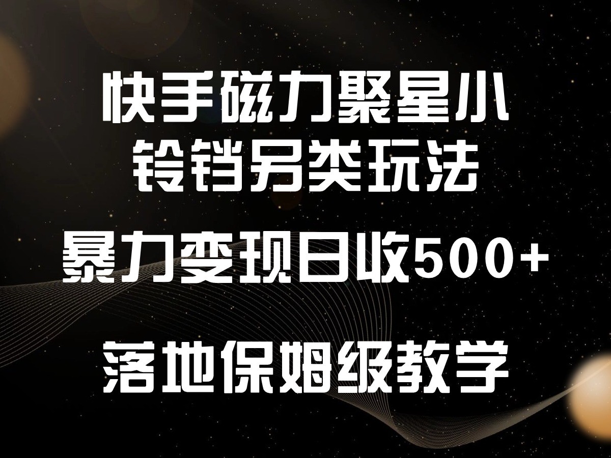 快手磁力聚星小铃铛另类玩法，暴力变现日入500+，小白轻松上手，落地保姆级教学-紫爵资源库