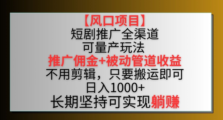 【风口项目】短剧推广全渠道最新双重收益玩法，推广佣金管道收益，不用剪辑，只要搬运即可-紫爵资源库