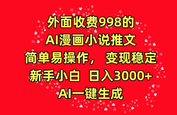 外面收费998的AI漫画小说推文，简单易操作，变现稳定，新手小白日入3000+，AI一键生成-紫爵资源库