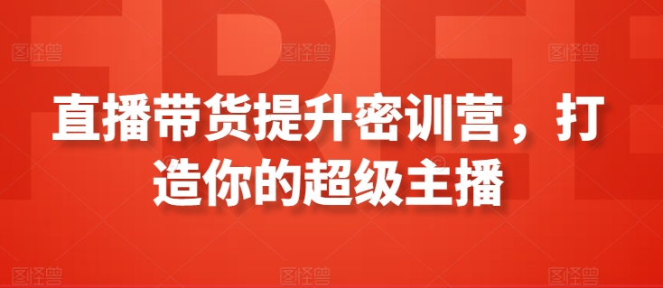 直播带货提升密训营，打造你的超级主播-紫爵资源库