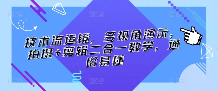 技术流运镜，多视角演示，拍摄+剪辑二合一教学，通俗易懂-紫爵资源库