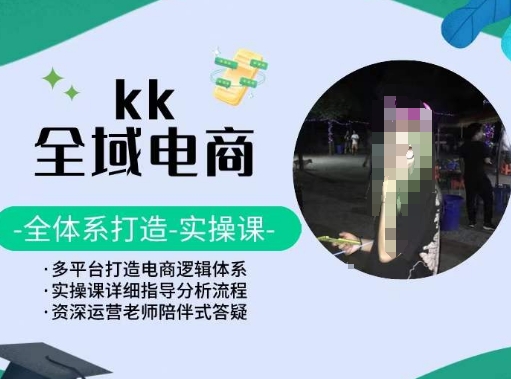 KK全域电商，全体系打造实操课，多平台打造电商逻辑体系-紫爵资源库