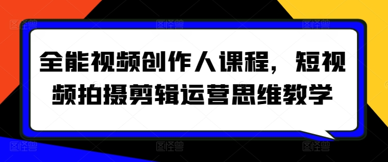 全能视频创作人课程，短视频拍摄剪辑运营思维教学-紫爵资源库