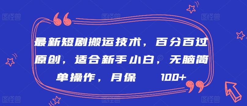 最新短剧搬运技术，百分百过原创，适合新手小白，无脑简单操作，月保底2000+-紫爵资源库