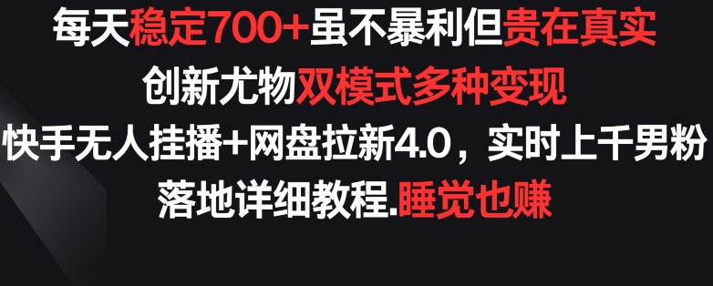 每天稳定700+，收益不高但贵在真实，创新尤物双模式多渠种变现，快手无人挂播+网盘拉新4.0-紫爵资源库