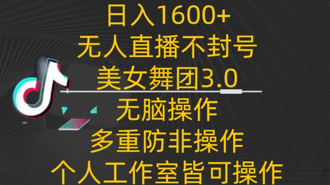 日入1600+，不封号无人直播美女舞团3.0，无脑操作多重防非操作，个人工作制皆可操作-紫爵资源库