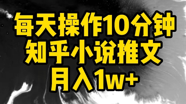 每天操作10分钟，知乎小说推文月入1w+-紫爵资源库