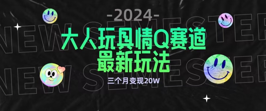 全新大人玩具情Q赛道合规新玩法，公转私域不封号流量多渠道变现，三个月变现20W-紫爵资源库