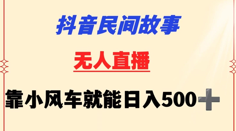 抖音民间故事无人挂机靠小风车一天500+小白也能操作-紫爵资源库