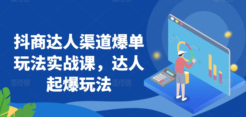 抖商达人渠道爆单玩法实战课，达人起爆玩法-紫爵资源库