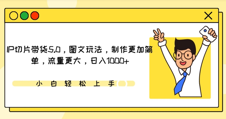 IP切片带货5.0，图文玩法，制作更加简单，流量更大，日入1000+-紫爵资源库