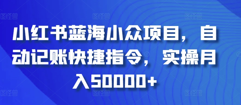 小红书蓝海小众项目，自动记账快捷指令，实操月入50000+-紫爵资源库