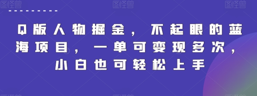 Q版人物掘金，不起眼的蓝海项目，一单可变现多次，小白也可轻松上手-紫爵资源库