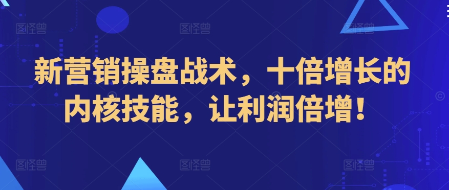 新营销操盘战术，十倍增长的内核技能，让利润倍增！-紫爵资源库