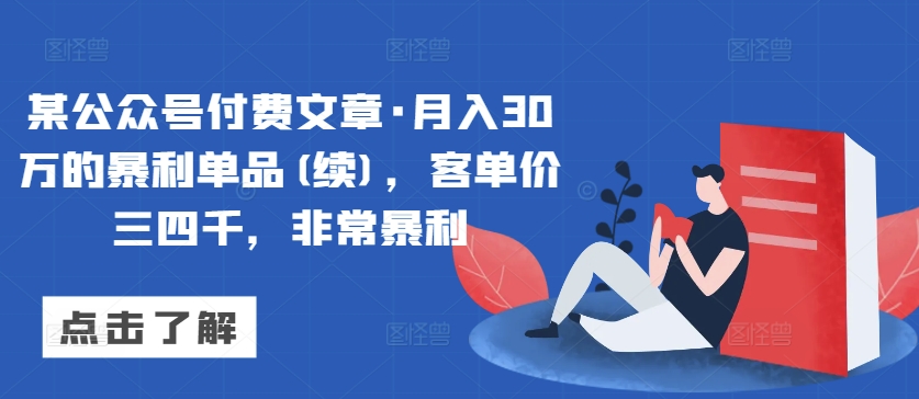 某公众号付费文章·月入30万的暴利单品(续)，客单价三四千，非常暴利-紫爵资源库