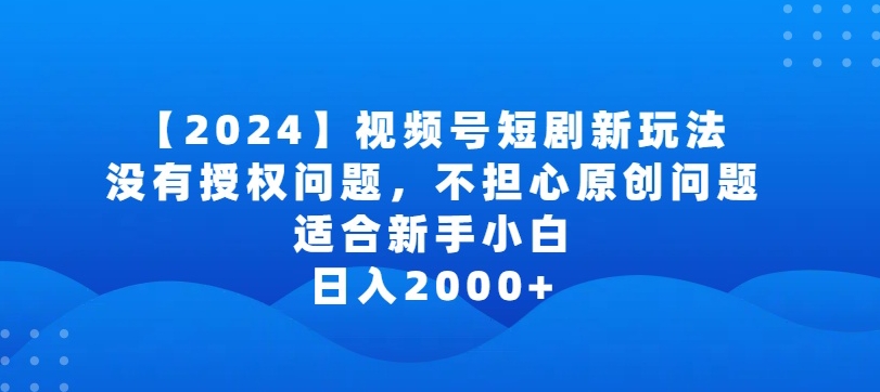 2024视频号短剧玩法，没有授权问题，不担心原创问题，适合新手小白，日入2000+-紫爵资源库