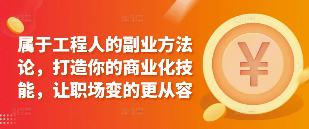 属于工程人的副业方法论，打造你的商业化技能，让职场变的更从容-紫爵资源库