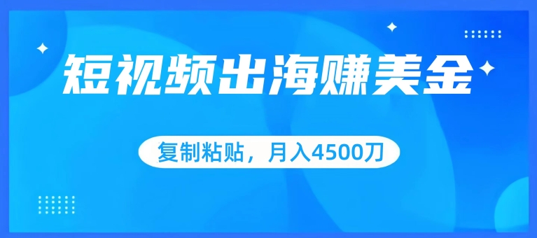 短视频出海赚美金，复制粘贴批量操作，小白轻松掌握，月入4500美刀-紫爵资源库