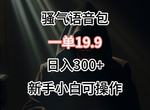 0成本卖骚气语音包，一单19.9.日入300+-紫爵资源库