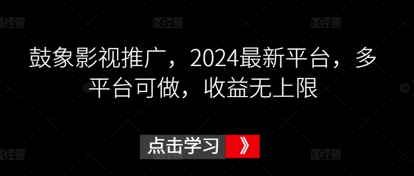 鼓象影视推广，2024最新平台，多平台可做，收益无上限-紫爵资源库