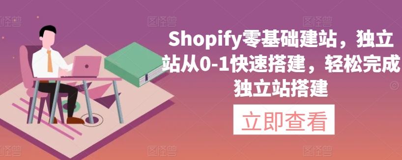 Shopify零基础建站，独立站从0-1快速搭建，轻松完成独立站搭建-紫爵资源库