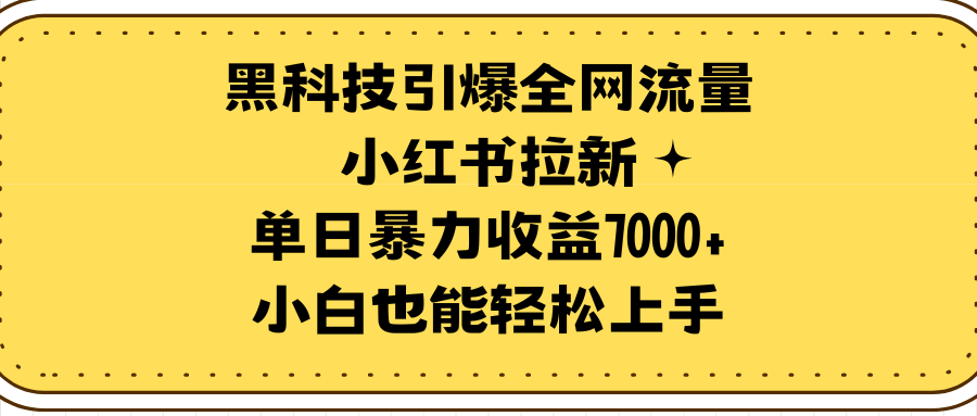 黑科技引爆全网流量小红书拉新，单日暴力收益7000+，小白也能轻松上手-紫爵资源库