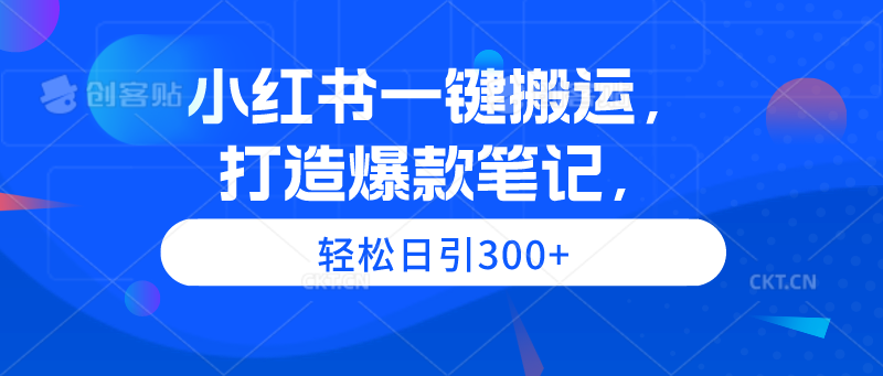 小红书一键搬运，打造爆款笔记，轻松日引300+-紫爵资源库