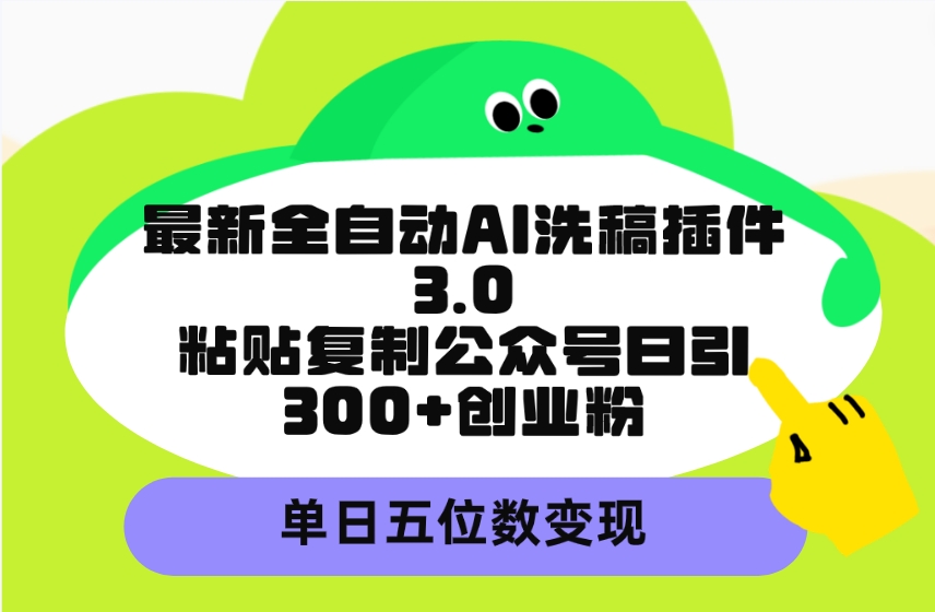 最新全自动AI洗稿插件3.0，粘贴复制公众号日引300+创业粉，单日五位数变现-紫爵资源库