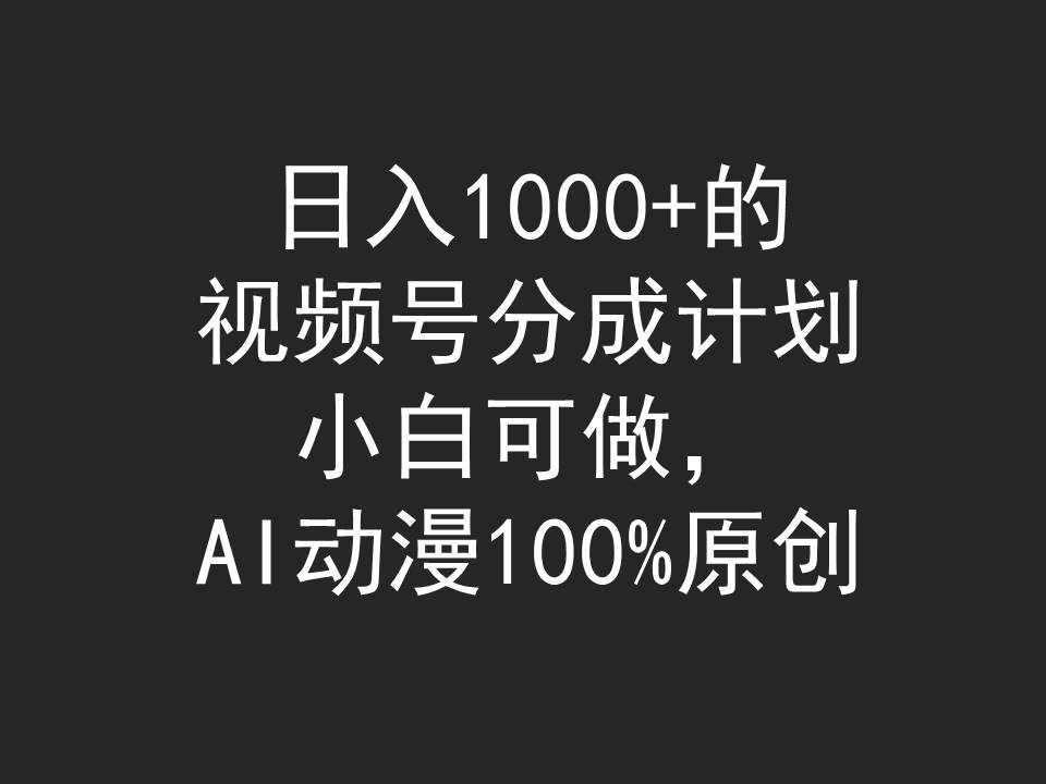 日入1000+的视频号分成计划，小白可做，AI动漫100%原创-紫爵资源库