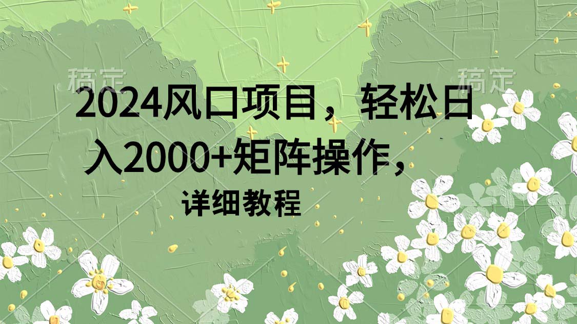 2024风口项目，轻松日入2000+矩阵操作，详细教程-紫爵资源库