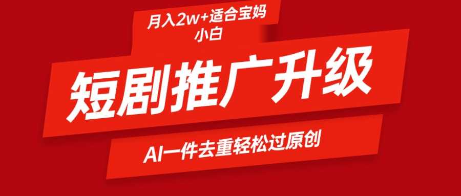 短剧推广升级新玩法，AI一键二创去重，轻松月入2w+-紫爵资源库