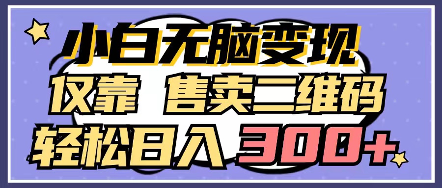 小白无脑变现，仅靠售卖二维码，轻松日入300+-紫爵资源库