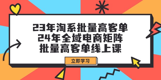 23年淘系批量高客单+24年全域电商矩阵，批量高客单线上课-紫爵资源库