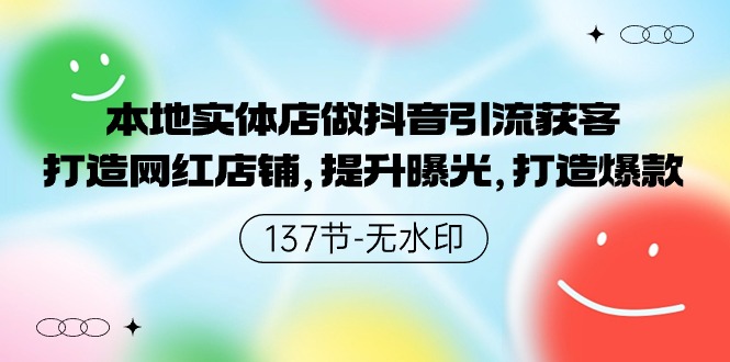 本地实体店做抖音引流获客，打造网红店铺，提升曝光，打造爆款-137节无水印-紫爵资源库