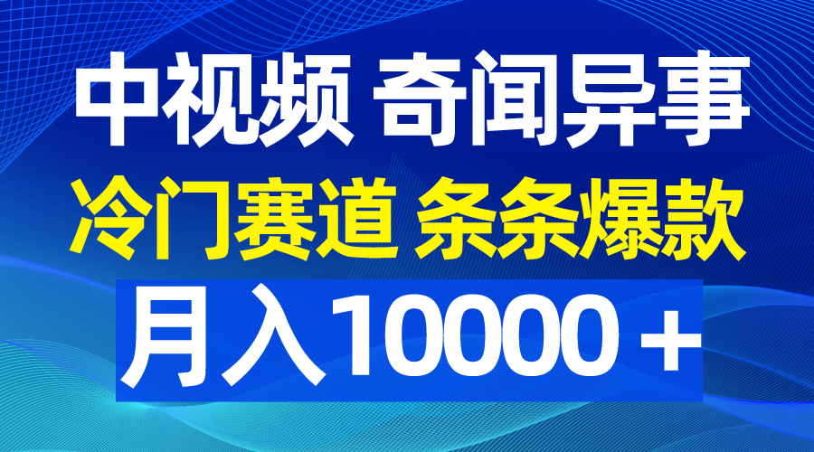 中视频奇闻异事，冷门赛道条条爆款，月入10000＋-紫爵资源库