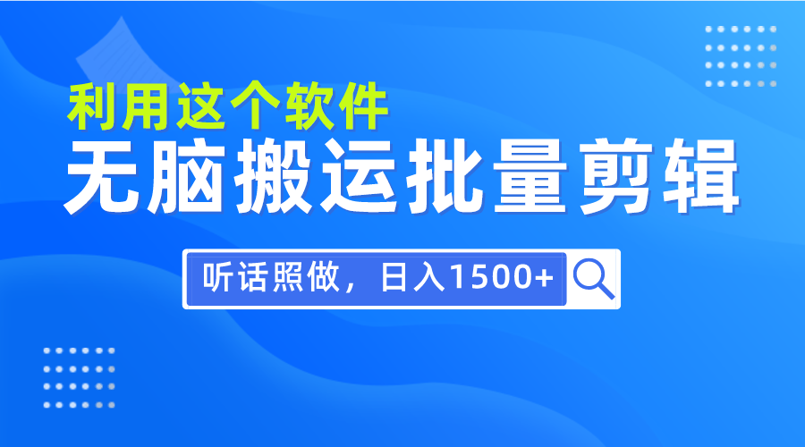 每天30分钟，0基础用软件无脑搬运批量剪辑，只需听话照做日入1500+-紫爵资源库