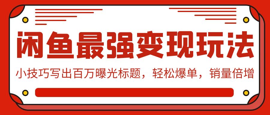 闲鱼最强变现玩法：小技巧写出百万曝光标题，轻松爆单，销量倍增-紫爵资源库