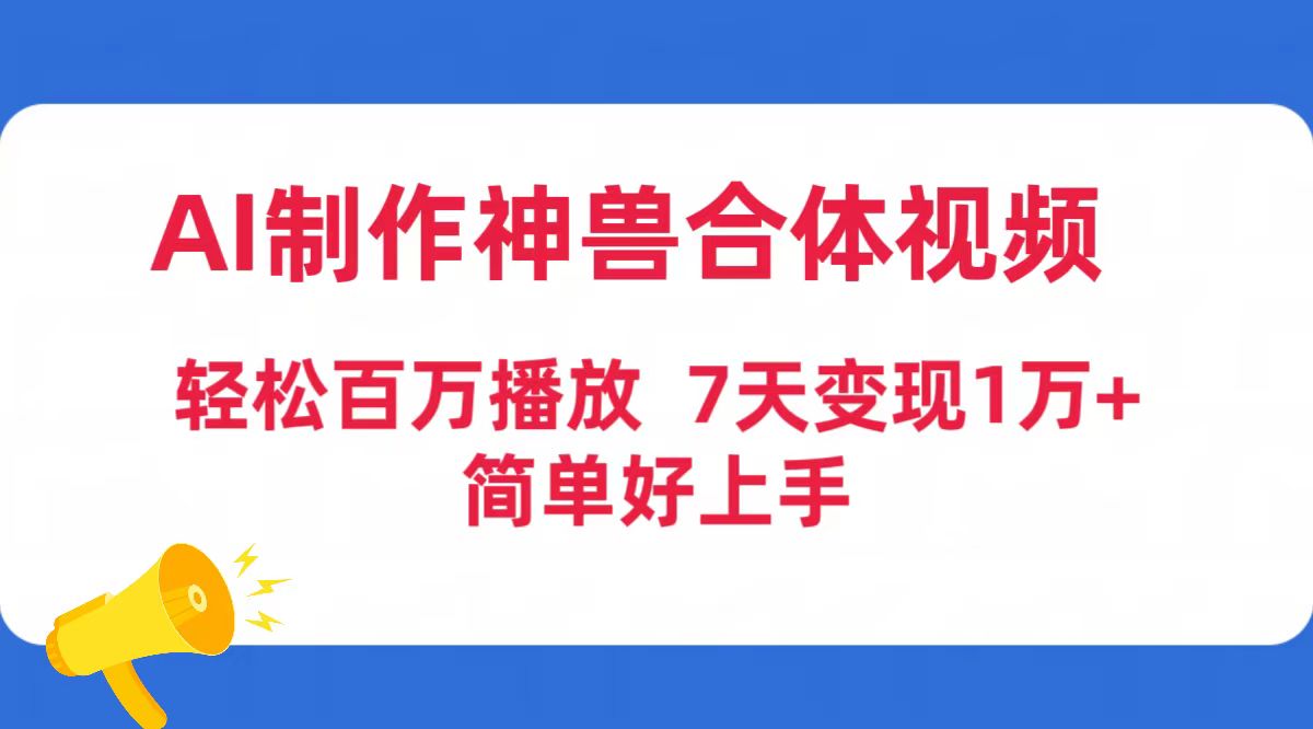 AI制作神兽合体视频，轻松百万播放，七天变现1万+简单好上手-紫爵资源库