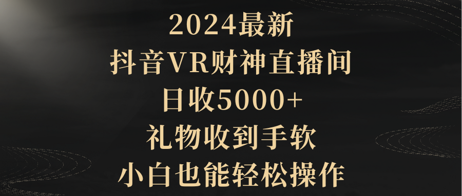 2024最新，抖音VR财神直播间，日收5000+，礼物收到手软，小白也能轻松操作-紫爵资源库