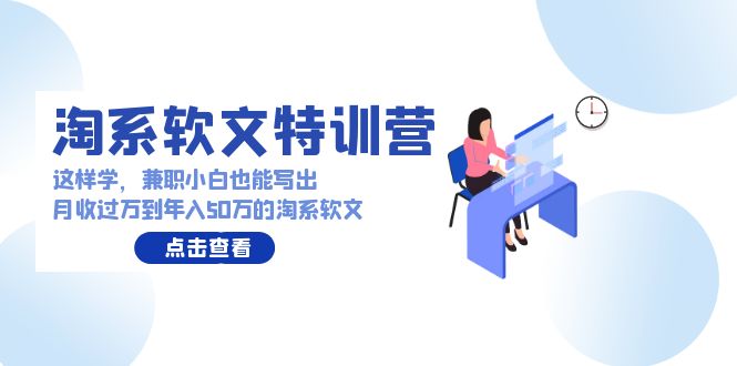 淘系软文特训营：这样学，兼职小白也能写出月收过万到年入50万的淘系软文-紫爵资源库