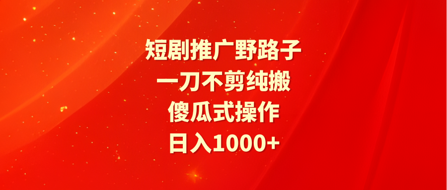 短剧推广野路子，一刀不剪纯搬运，傻瓜式操作，日入1000+-紫爵资源库