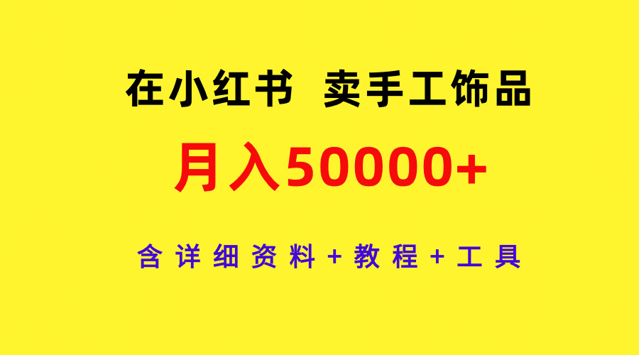 在小红书卖手工饰品，月入50000+，含详细资料+教程+工具-紫爵资源库