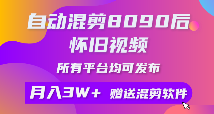 自动混剪8090后怀旧视频，所有平台均可发布，矩阵操作轻松月入3W+-紫爵资源库