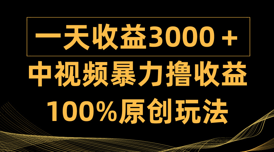 中视频暴力撸收益，日入3000＋，100%原创玩法，小白轻松上手多种变现方式-紫爵资源库