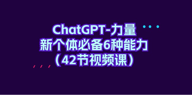 ChatGPT-力量 新个体必备6种能力-紫爵资源库