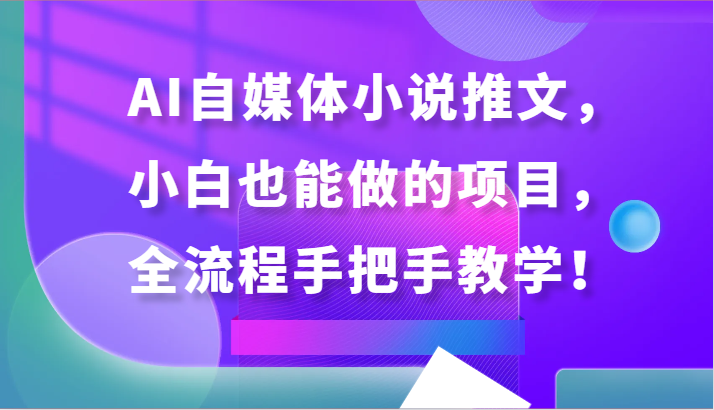 AI自媒体小说推文，小白也能做的项目，全流程手把手教学！-紫爵资源库