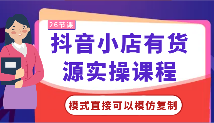 抖音小店有货源实操课程-模式直接可以模仿复制，零基础跟着学就可以了！-紫爵资源库