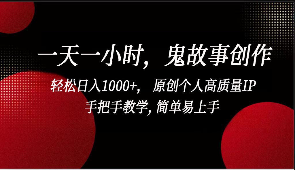 一天一小时鬼故事创作， 轻松日入1000+， 原创个人高质量IP，简单易上手-紫爵资源库