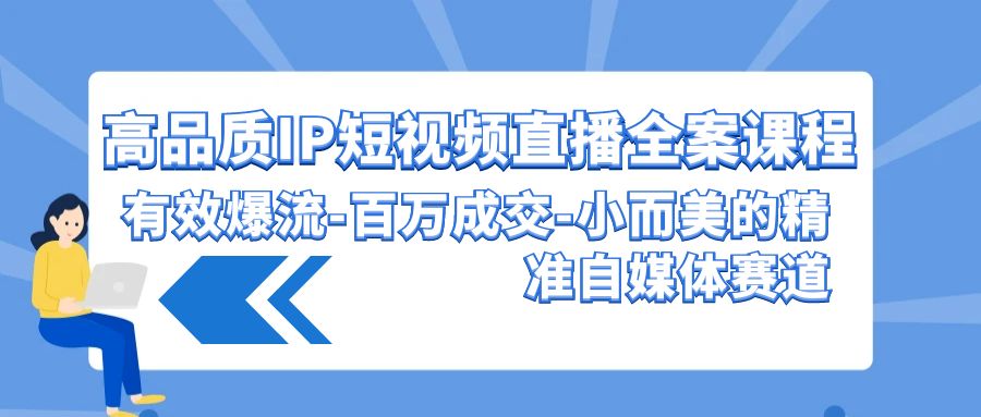 高品质IP短视频直播全案课程，有效爆流百万成交，小而美的精准自媒体赛道-紫爵资源库